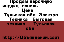 Продам варочную индукц. панель BI Electrolux EHH › Цена ­ 20 000 - Тульская обл. Электро-Техника » Бытовая техника   . Тульская обл.